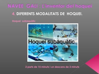 4. DIFERENTS MODALITATS DE HOQUEI.
Hoquei subaquàtic
2 parts de 15 minuts i un descans de 3 minuts
 