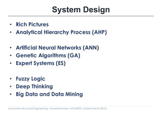 Innovative Structural Engineering – Naveed Anwar, AIT (IAPEX, Lahore March 2015)
System Design
• Rich Pictures
• Analytical Hierarchy Process (AHP)
• Artificial Neural Networks (ANN)
• Genetic Algorithms (GA)
• Expert Systems (ES)
• Fuzzy Logic
• Deep Thinking
• Big Data and Data Mining
 