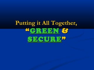 Putting it All Together,Putting it All Together,
““GREENGREEN &&
SECURESECURE””
 