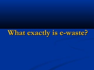 What exactly is e-waste?What exactly is e-waste?
 