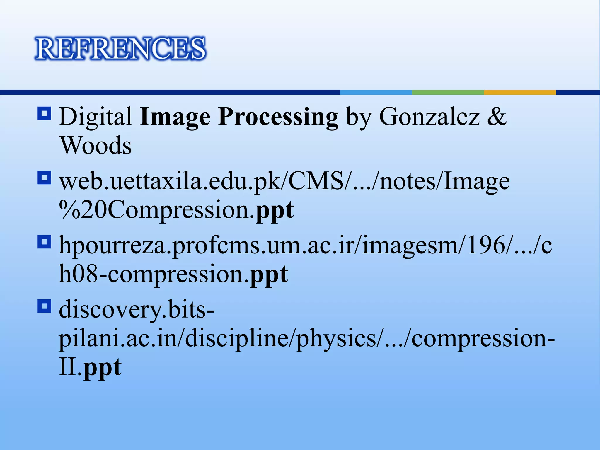  Digital Image Processing by Gonzalez &
  Woods
 web.uettaxila.edu.pk/CMS/.../notes/Image
  %20Compression.ppt
 hpourreza.profcms.um.ac.ir/imagesm/196/.../c
  h08-compression.ppt
 discovery.bits-
  pilani.ac.in/discipline/physics/.../compression-
  II.ppt
 