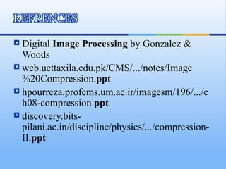  Digital Image Processing by Gonzalez &
  Woods
 web.uettaxila.edu.pk/CMS/.../notes/Image
  %20Compression.ppt
 hpourreza.profcms.um.ac.ir/imagesm/196/.../c
  h08-compression.ppt
 discovery.bits-
  pilani.ac.in/discipline/physics/.../compression-
  II.ppt
 
