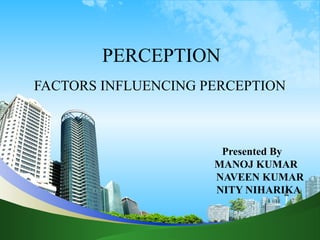 PERCEPTION
FACTORS INFLUENCING PERCEPTION
Presented By
MANOJ KUMAR
NAVEEN KUMAR
NITY NIHARIKA
 