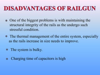 One of the biggest problems is with maintaining the
structural integrity of the rails as the undergo such
stressful condition.
The thermal management of the entire system, especially
as the rails increase in size needs to improve.
The system is bulky.
Charging time of capacitors is high
 