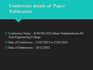 Conference details of Paper
Publication
 Conference Name – ICSCDS-2023,Shree Venkateshwara Hi-
Tech Engineering College
...