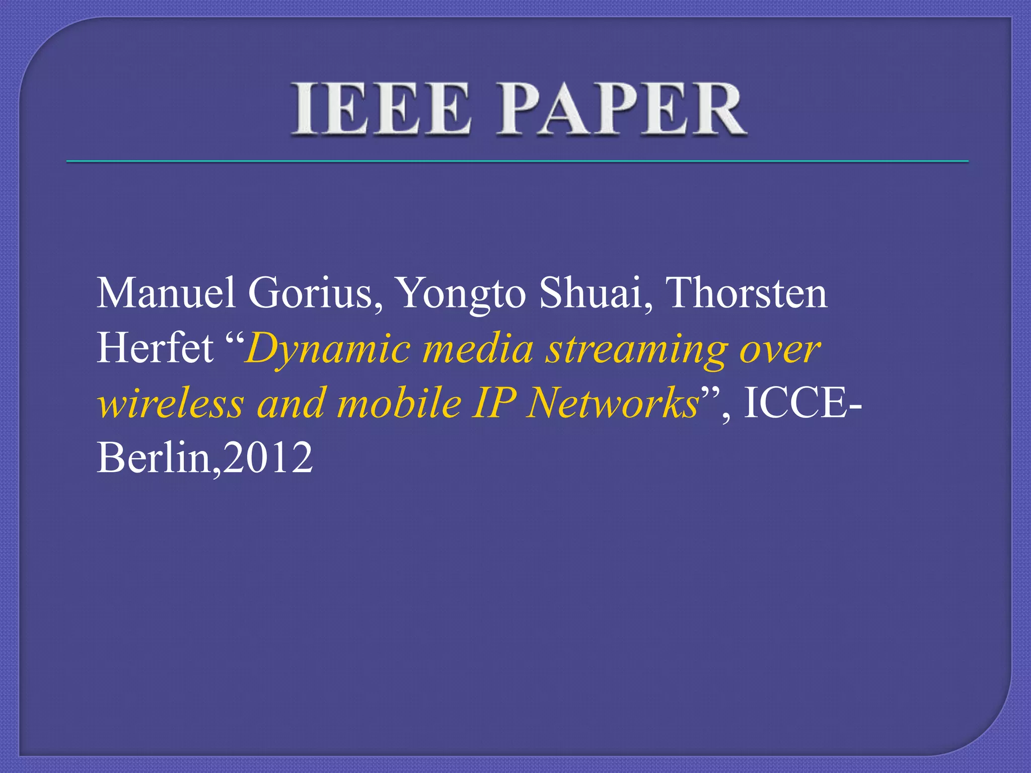 Manuel Gorius, Yongto Shuai, Thorsten
Herfet “Dynamic media streaming over
wireless and mobile IP Networks”, ICCEBerlin,2012

 