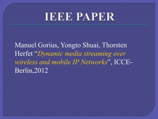 Manuel Gorius, Yongto Shuai, Thorsten
Herfet “Dynamic media streaming over
wireless and mobile IP Networks”, ICCEBerlin,2012

 