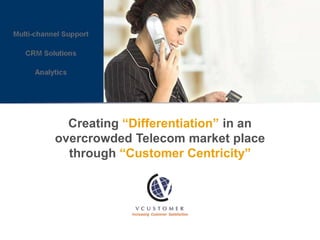 Creating “Differentiation” in an
overcrowded Telecom market place
  through “Customer Centricity”
 