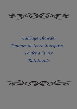Cabbage Chowder
Pommes de terre Marquise
Poulet a la rex
Ratatouille
 