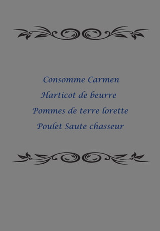 Consomme Carmen
Harticot de beurre
Pommes de terre lorette
Poulet Saute chasseur
 