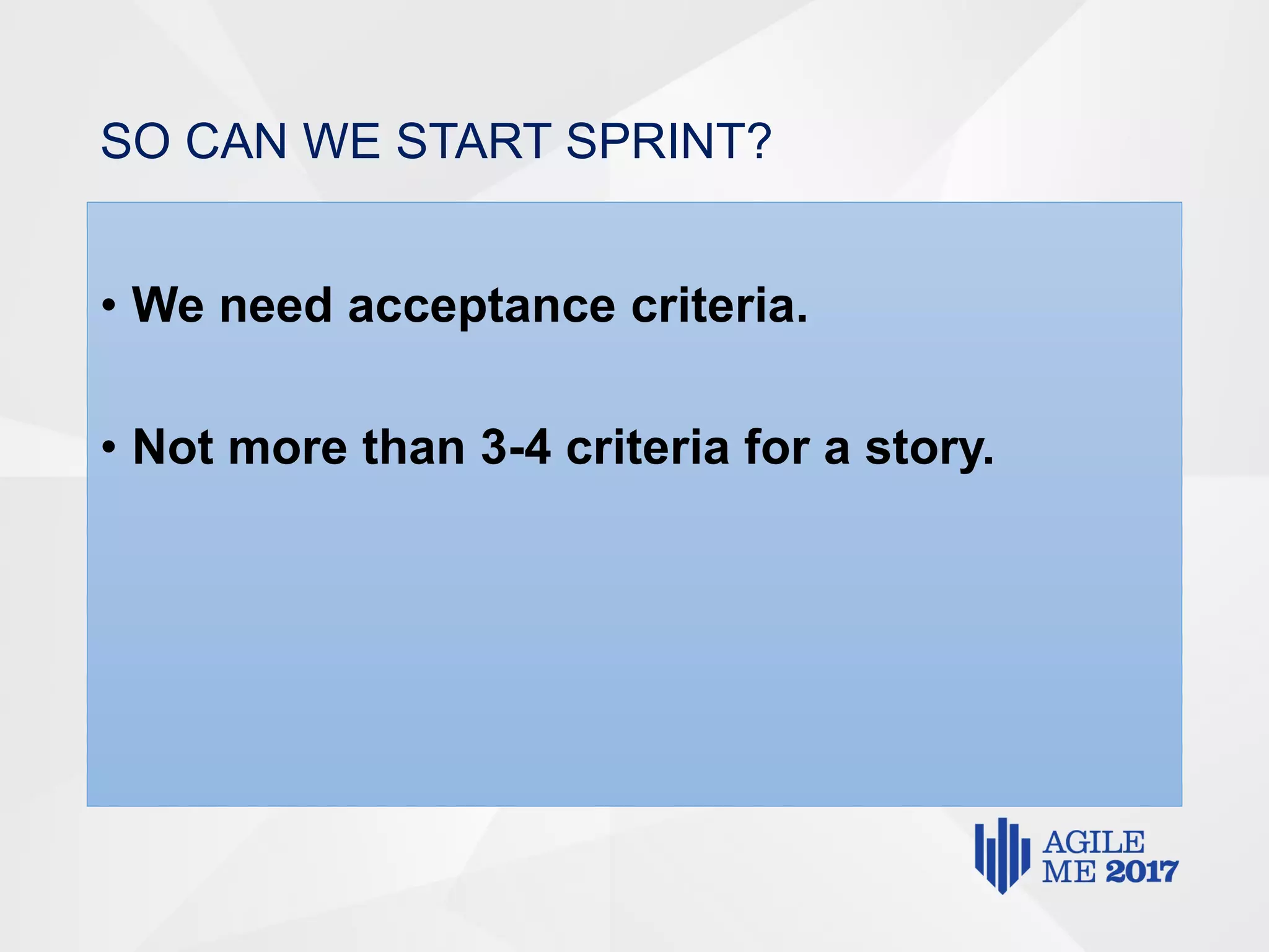 SO CAN WE START SPRINT?
• We need acceptance criteria.
• Not more than 3-4 criteria for a story.
 