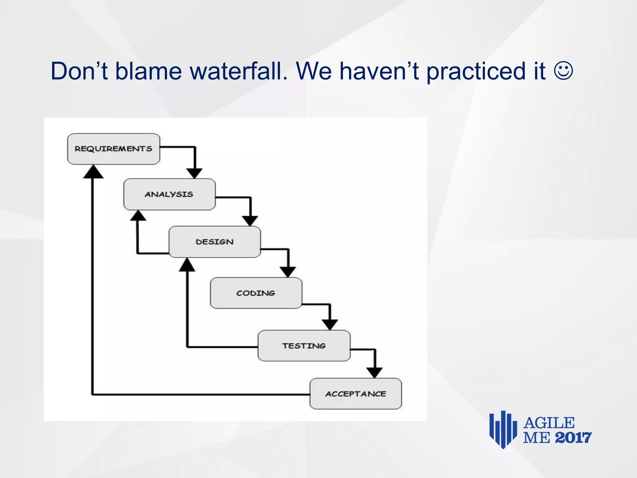 Don’t blame waterfall. We haven’t practiced it 
 