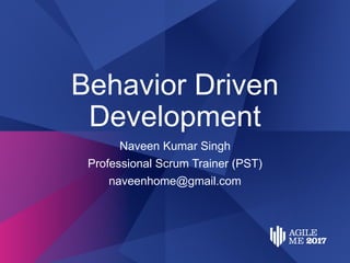 Behavior Driven
Development
Naveen Kumar Singh
Professional Scrum Trainer (PST)
naveenhome@gmail.com
 