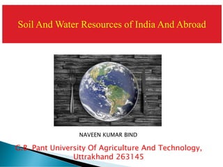 Soil And Water Resources of India And Abroad
G.B. Pant University Of Agriculture And Technology,
Uttrakhand 263145
NAVEEN KUMAR BIND
 