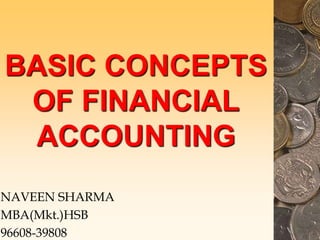 BASIC CONCEPTS
OF FINANCIAL
ACCOUNTING
NAVEEN SHARMA
MBA(Mkt.)HSB
96608-39808
 