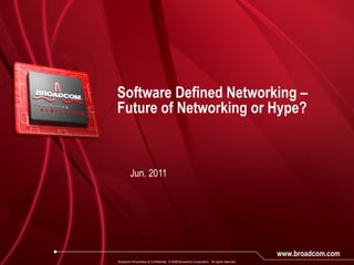 Software Defined Networking – Future of Networking or Hype? Jun. 2011 Broadcom Proprietary & Confidential.  © 2009 Broadcom Corporation.  All rights reserved. 