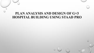 PLAN ANALYSIS AND DESIGN OF G+3
HOSPITAL BUILDING USING STAAD PRO
 