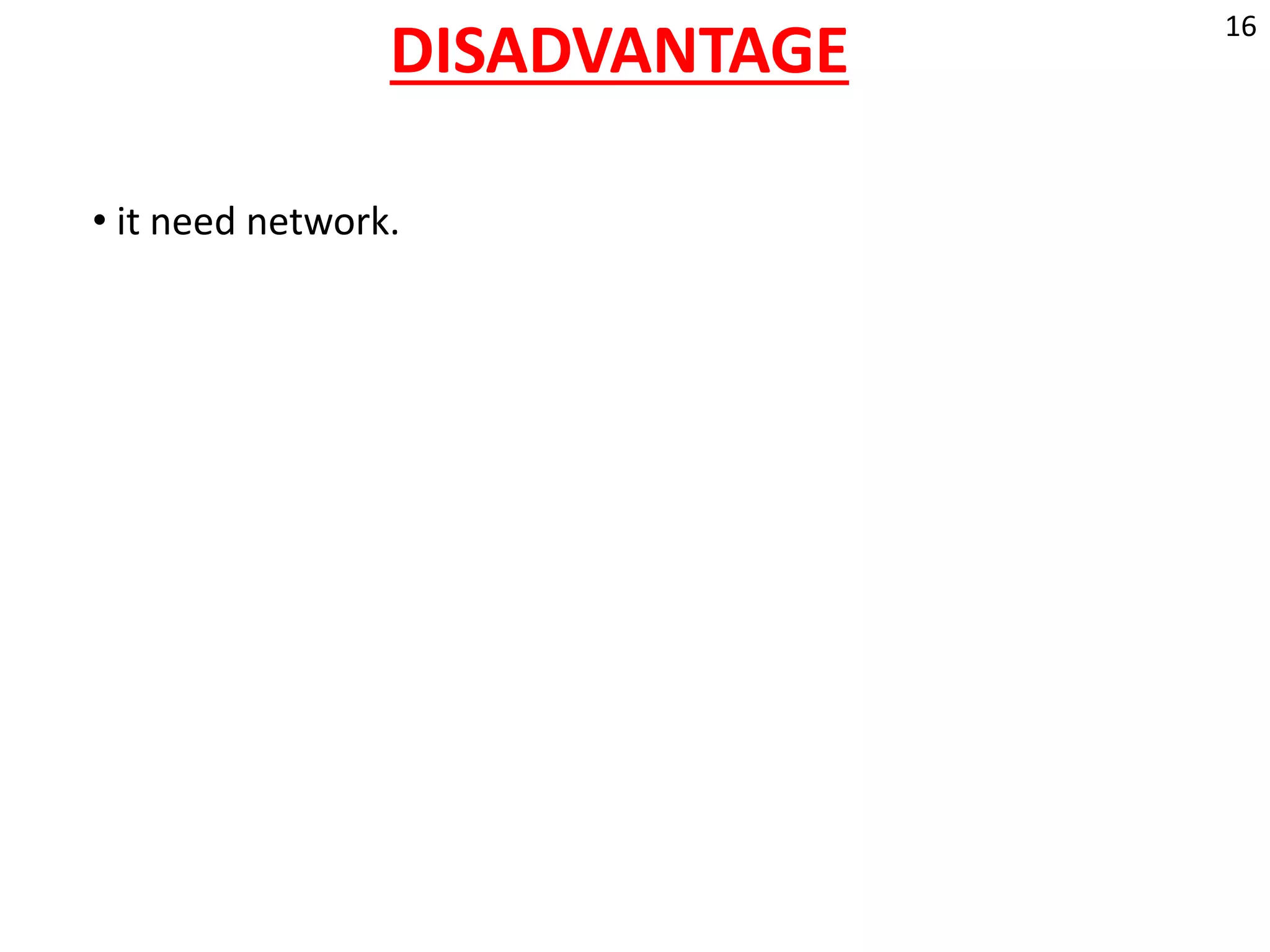 DISADVANTAGE
• it need network.
16
 