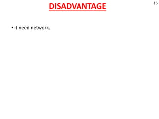 DISADVANTAGE
• it need network.
16
 