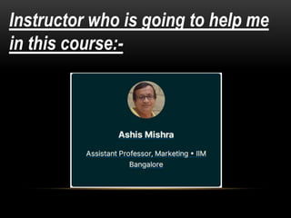 Instructor who is going to help me
in this course:-
 