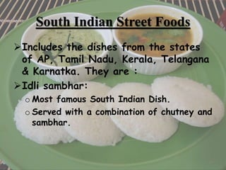South Indian Street Foods
Includes the dishes from the states
of AP, Tamil Nadu, Kerala, Telangana
& Karnatka. They are :
Idli sambhar:
o Most famous South Indian Dish.
o Served with a combination of chutney and
sambhar.
14
 