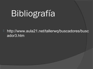 Bibliografía
 http://www.aula21.net/tallerwq/buscadores/busc
ador3.htm
 