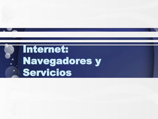 Internet:
Navegadores y
Servicios
 
