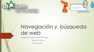 Navegación y búsqueda
de web
Integrantes: Brian Griffith Picado
Ernesto Vilchez
Ivan Aguilar
 