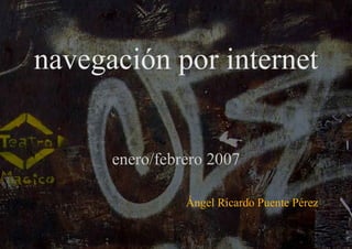 Compartir la pantalla del equipo navegación por internet enero/febrero 2007 Ángel Ricardo Puente Pérez 