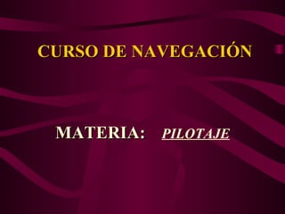 CURSO DE NAVEGACIÓN MATERIA:  PILOTAJE 