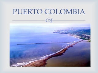 PUERTO COLOMBIA


 