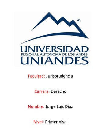 Facultad: Jurisprudencia
Carrera: Derecho
Nombre: Jorge Luis Diaz
Nivel: Primer nivel
 