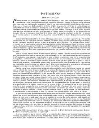 Por Knock Out
                                            ANGÉLICA SANTA OLAYA

P      ara no recordar que es domingo y está sola, anda metiendo la nariz entre las páginas mohosas de libros
       amarillentos. Libros como tabiques roídos por los dientes del olvido. Pedazos de historia con las esquinas
rotas esperando una mano que los unja con un poco de ese polvo imperceptible, pero brillante del presente.
De pronto, la imagen que dejó colgada en el último renglón de un poema escrito por la noche, se aparece
acompañada del toque de campanas dominguero y un muchacho que hojea un libro de pastas desteñidas
y menea la cabeza para manifestar su desacuerdo con un autor ausente, al que ya no se le puede reclamar
nada. Le viene a la cabeza ese blues en el que toda la canción llueve sin remedio y la voz del cantante no
alcanza a cubrirse ni siquiera en el corchete de la última nota. Es la cuarta melodía en su play list y se supone
que el número cuatro es su número de suerte, pero a veces el destino se aburre de jugar siempre la misma
cifra.
     Sale de la tienda con tres libros de orillas dobladas y pastas rotas. Las cosas y personas que han sufrido
ejercen sobre ella una especie de influencia malévola. Uno de los libros, pequeño y tieso de antigua humedad,
le costó cien pesos porque fue editado en 1872 y pertenecía, según el colofón, a la Biblioteca de mi abuelo.
Lo compró con la esperanza de encontrar en él ese cuento del lego sabio que su abuelo le contaba cuando
era niña. Sentada en sus piernas forradas de un pantalón gris con la línea impecablemente planchada, penetraba
a tientas el oscuro y lúgubre monasterio donde vivía un amo soberbio y su lego inteligente que supo alguna
vez ganarle la partida a su señor. Desde entonces se creyó que contando historias podía saltar al otro lado
del muro.
     Para en un café, de esos donde acuden hombres de trajes listados y zapatos puntiagudos que brillan de
tanto restregarlos con el paño, y una que otra mujer despistada con un cigarro en la bolsa, pero sin encendedor.
El café es bueno, hace espuma y cura el dolor de pies. La dueña es una mujer vieja con la cara embarrada
de maquillaje y un labial fucsia que desborda sus labios retorcidos en una mueca que quiere ser sonrisa. Dice
groserías y exhala el humo de su cigarro clavando la mirada en los ojos de la gente. Eso le gusta. La vieja le
hace recordar la áspera y tierna risa del abuelo. ¿Será posible que pueda saltar otra vez el muro? ¿Será posible
que ellos puedan también, alguna vez, saltar el muro? Se pregunta mientras da un sorbo largo al café y acepta
fuego del vecino de mesa. La vieja los mira y sonríe con malicia desde su rincón.
     Dan las tres y como no quiere que la agarren desprevenida las cuatro de la tarde, camina con rapidez
hacia la estación del metro. Se sienta de perfil a la ventana. En el asiento de ancianos, frente a ella, hay un
hombre de traje negro y nariz recta. Tiene los labios delgados y cierra los ojos como si tuviera sueño. No le
gustan los hombres de labios delgados; un día leyó en una revista que las personas de labios delgados son
mezquinas. Mueve su bolsa para sacar un libro y sin querer pega en el brazo del hombre. Él abre los ojos y
sonríe para indicar que no está molesto; luego los vuelve a cerrar. Frente a él, en el otro asiento para ancianos,
un hombre de traje gris y bigote tupido la mira con insistencia. Tampoco le gustan los trajes grises olorosos
a oficina. Comienza a leer. La mirada del hombre no la deja concentrarse. Al pasar por el túnel mira hacia fuera
por la ventana y encuentra, en el cristal, el reflejo de una sonrisa también gris. El tren llega a la estación y
la luz de afuera borra la imagen. Luego otra vez la lectura, el túnel y la sonrisa gris que la invita a sonreír;
pero ella no cede porque el gris es un color que le atemoriza. Se esfuerza en leer unas cuantas líneas. En
Coyoacán levanta la vista para checar su parada y encuentra a la sonrisa gris frente a la puerta, esperando
que el tren se detenga para salir. La mira a los ojos a través del cristal. El tren se detiene. Las puertas se abren.
La sonrisa espera un instante antes de salir. Ella regresa a las páginas del libro y las puertas se cierran.
     Al otro lado del cristal el hombre se detiene. Ella lo mira por última vez. Debajo del bigote hay unos labios
gruesos que le dicen algo que no escucha. Es demasiado tarde. Piensa en jalar la palanca de emergencia para
detener al tren, pero no está segura de que la situación lo amerite. De hecho, su mano está ocupada en
estrujar las frágiles pastas del viejo libro de cuentos. Recuerda que no compró cuatro libros, sino tres. Recuerda
la sonrisa de la vieja en el café y tiene la certeza de que los muros a veces se disuelven por instantes pero,
para cruzar la frontera, hay que sentarse en las piernas al destino y contarle un cuento que lo distraiga para
que los dados choquen, otra vez, sobre el mantel y aparezca el número esperado. Eso requiere de tiempo
y algo más. Hojea el libro sin muchas ganas. En el índice no aparece el cuento del lego sabio. ¿Para qué gastó
tanto dinero?
      Guarda el libro de cuentos en la bolsa y saca el poemario de Efraín Bartolomé cuestionando a Caronte:
‘El infierno ¿cuál es? ¿La espera o la esperanza?’
     Aborrece los días en que el número cuatro se le escabulle. Esos días en que la poesía le gana al cuento
por knock out; como el cuento a la novela, diría Cortázar. Días sin respuesta en que se repite la misma historia:
lleva cigarros, pero ha perdido el encendedor y una vieja, sabia, sonríe con sus labios grasosos color fucsia.
                                                                                                                        39
 