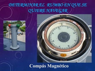 DETERMINAR EL RUMBO EN QUE SE
QUIERE NAVEGAR
Compás Magnético
 