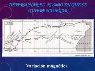 DETERMINAR EL RUMBO EN QUE SE
QUIERE NAVEGAR
Variación magnética
 