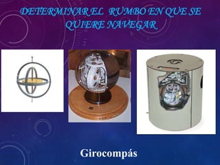 DETERMINAR EL RUMBO EN QUE SE
QUIERE NAVEGAR
Girocompás
 