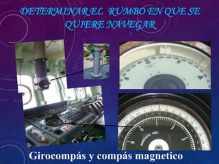 DETERMINAR EL RUMBO EN QUE SE
QUIERE NAVEGAR
Girocompás y compás magnetico
 