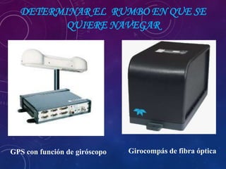 DETERMINAR EL RUMBO EN QUE SE
QUIERE NAVEGAR
Girocompás de fibra ópticaGPS con función de giróscopo
 