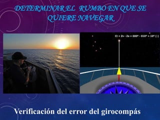 DETERMINAR EL RUMBO EN QUE SE
QUIERE NAVEGAR
Verificación del error del girocompás
 