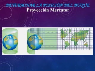 DETERMINAR LA POSICIÓN DEL BUQUE
Proyección Mercator
 