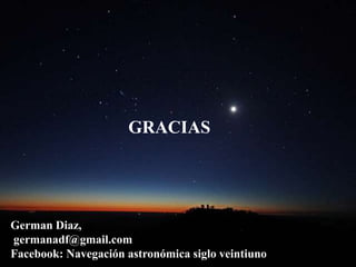 German Diaz,
germanadf@gmail.com
Facebook: Navegación astronómica siglo veintiuno
GRACIAS
 