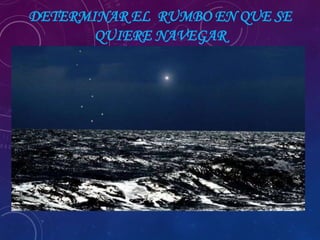 DETERMINAR EL RUMBO EN QUE SE
QUIERE NAVEGAR
 