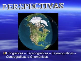 Ortográficas – Escenograficas – Estereográficas –Ortográficas – Escenograficas – Estereográficas –
Centrograficas o Gnomónicas.Centrograficas o Gnomónicas.
 