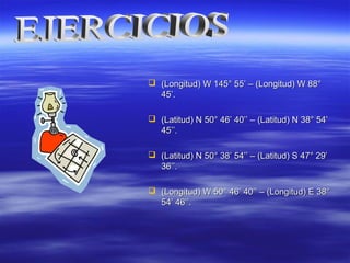  (Longitud) W 145(Longitud) W 145° 55° 55’ – (Longitud) W 88°’ – (Longitud) W 88°
45’.45’.
 (Latitud) N 50° 46(Latitud) N 50° 46’ 40’’ – (Latitud) N 38° 54’’ 40’’ – (Latitud) N 38° 54’
45’’.45’’.
 (Latitud) N 50° 38(Latitud) N 50° 38’ 54’’ – (Latitud) S 47° 29’’ 54’’ – (Latitud) S 47° 29’
36’’.36’’.
 (Longitud) W 50° 46(Longitud) W 50° 46’ 40’’ – (Longitud) E 38°’ 40’’ – (Longitud) E 38°
54’ 46’’.54’ 46’’.
 