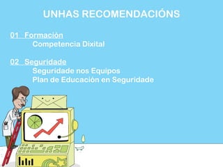 01 Formación
Competencia Dixital
02 Seguridade
Seguridade nos Equipos
Plan de Educación en Seguridade
UNHAS RECOMENDACIÓNS
 