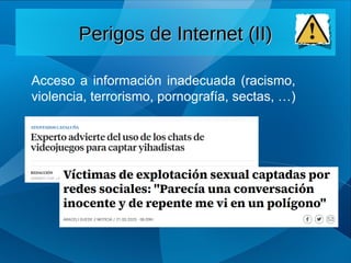 Acceso a información inadecuada (racismo,
violencia, terrorismo, pornografía, sectas, …)
Perigos de Internet (II)
Perigos de Internet (II)
 