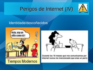 Identidade/descoñecidos
Perigos de Internet (IV)
Perigos de Internet (IV)
 