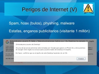Spam, hoax (bulos), physhing, malware
Estafas, enganos publicitarios (visitante 1 millón)
Perigos de Internet (V)
Perigos de Internet (V)
 