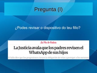 ¿Podes revisar o dispositivo do teu fillo?
Pregunta (I)
Pregunta (I)
 