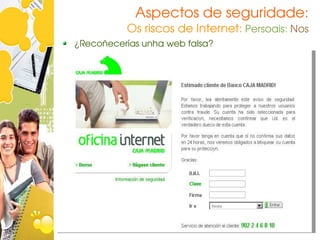 Aspectos de seguridade:
          Os riscos de Internet: Persoais: Nos
¿Recoñecerías unha web falsa?
 